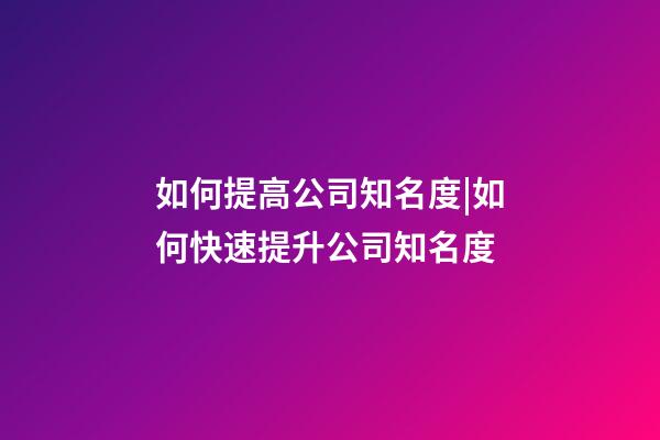 如何提高公司知名度|如何快速提升公司知名度-第1張-公司起名-玄機派